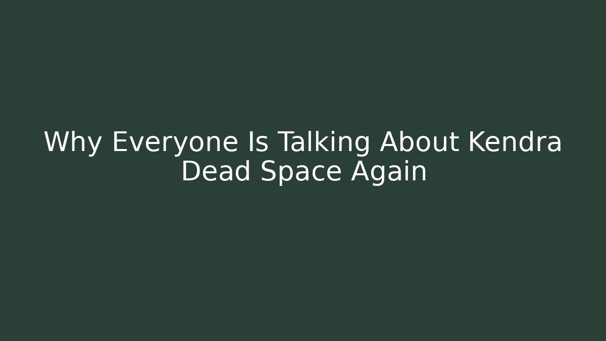 Why Everyone Is Talking About Kendra Dead Space Again