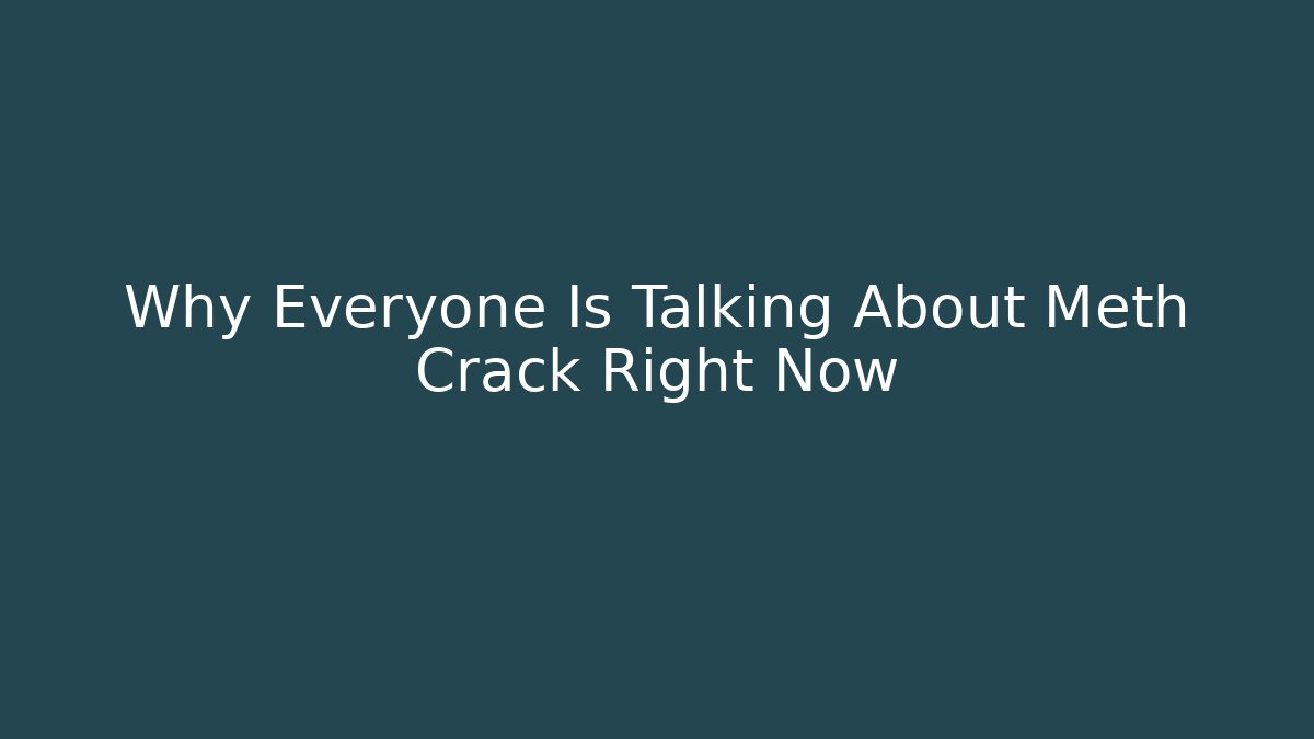 Why Everyone Is Talking About Meth Crack Right Now
