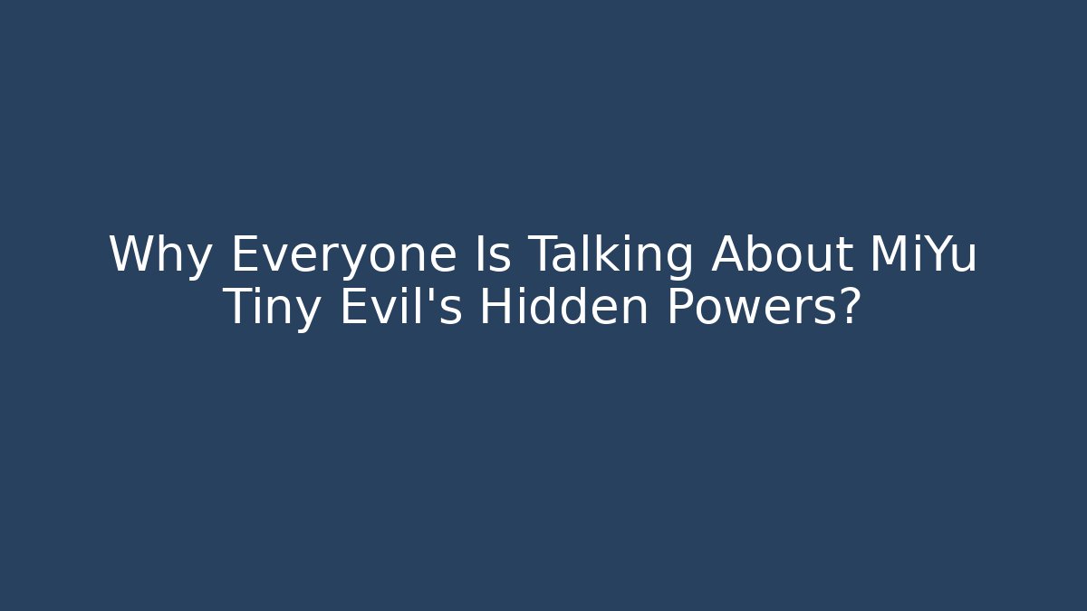Why Everyone Is Talking About MiYu Tiny Evil’s Hidden Powers?