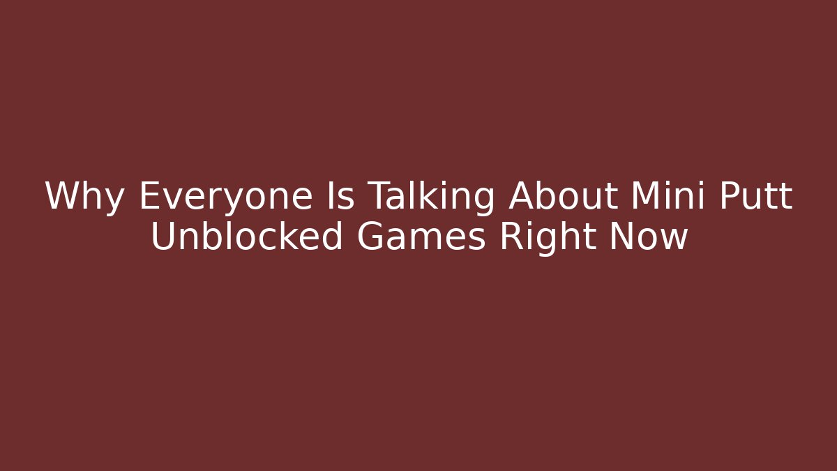 Why Everyone Is Talking About Mini Putt Unblocked Games Right Now - Critter Realm