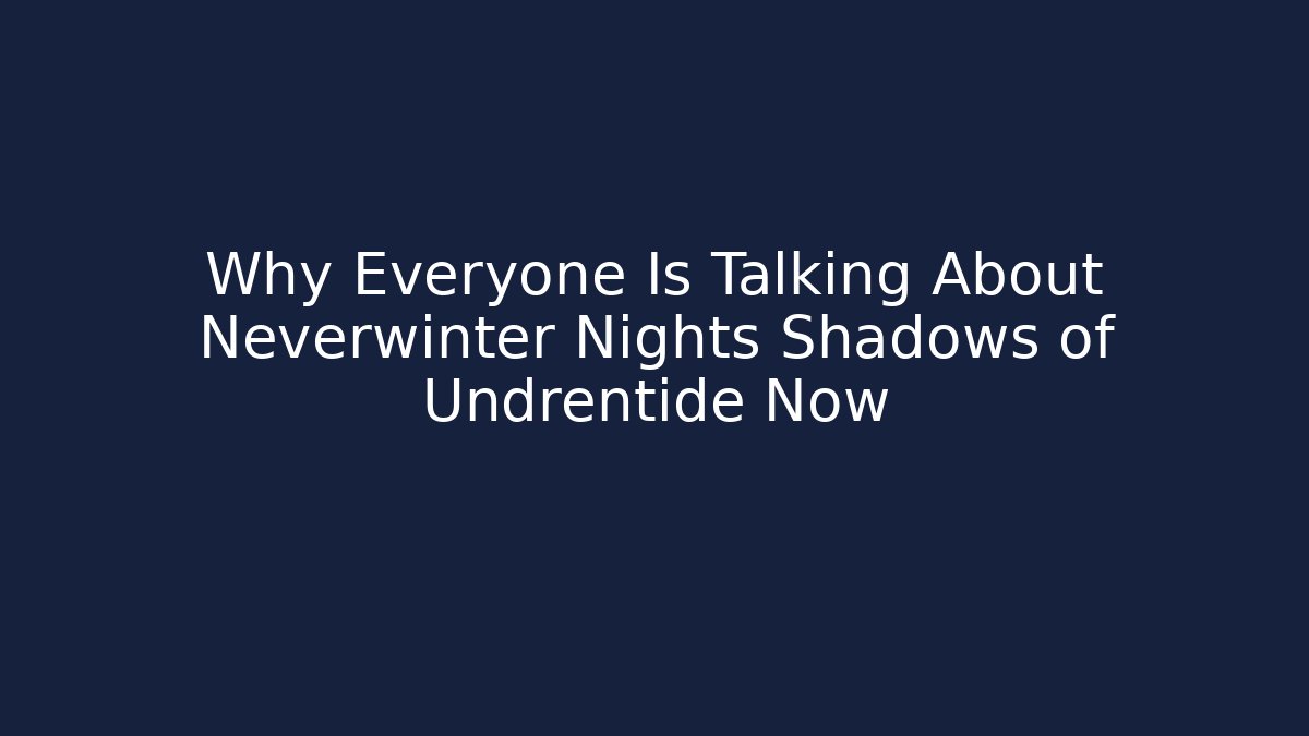 Why Everyone Is Talking About Neverwinter Nights Shadows of Undrentide Now