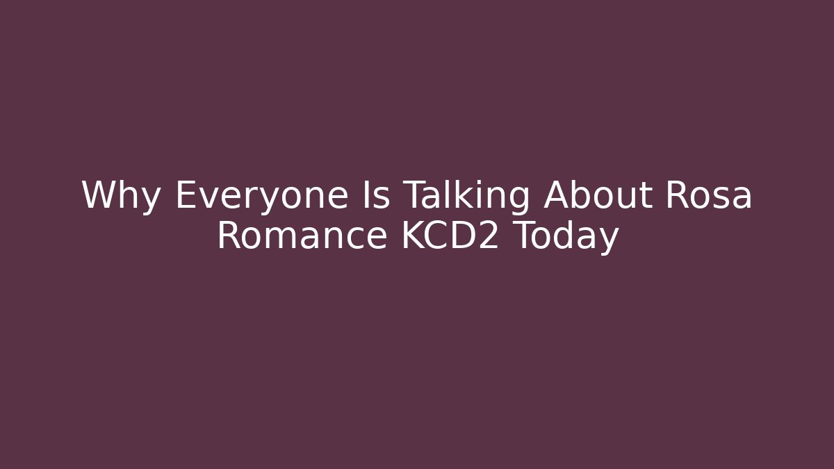 Why Everyone Is Talking About Rosa Romance KCD2 Today