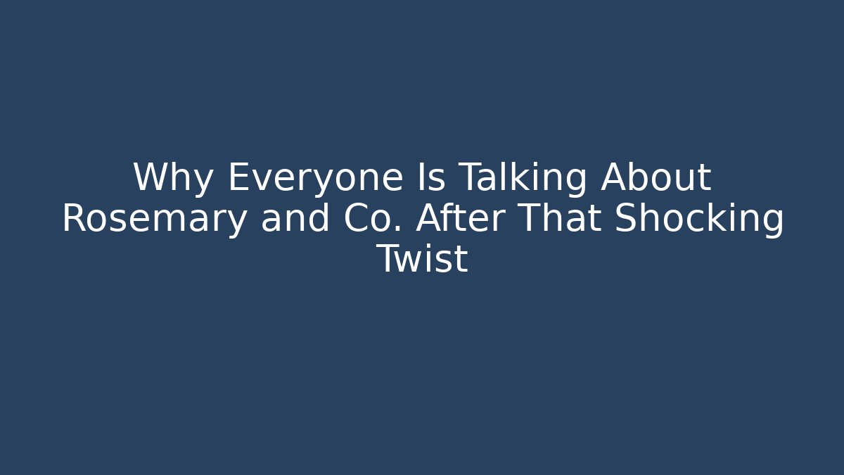 Why Everyone Is Talking About Rosemary and Co. After That Shocking Twist