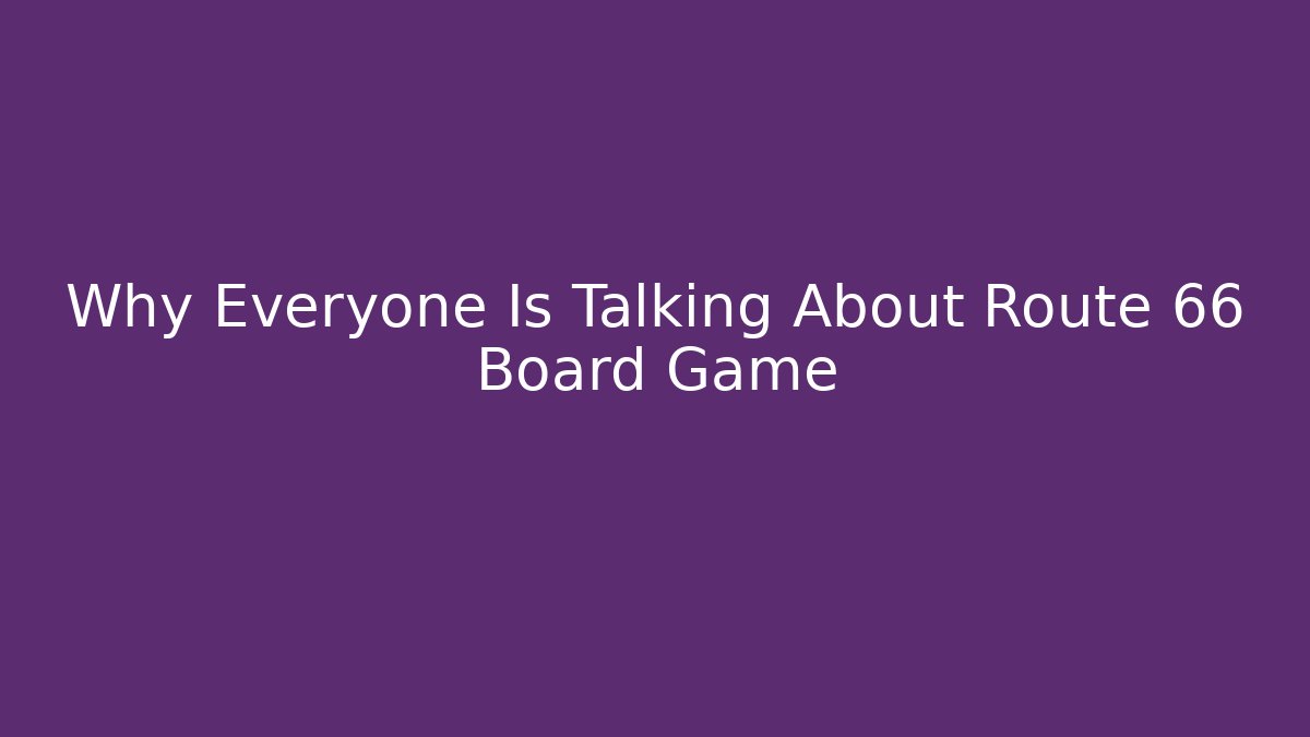 Why Everyone Is Talking About Route 66 Board Game - Critter Realm