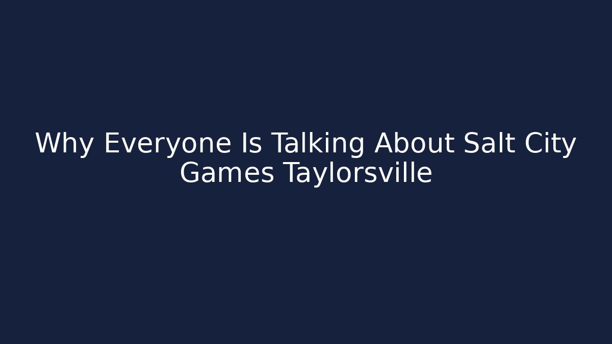 Why Everyone Is Talking About Salt City Games Taylorsville