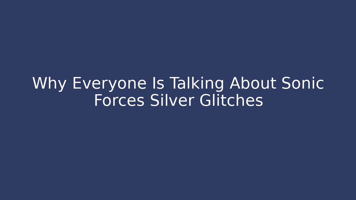 Why Everyone Is Talking About Sonic Forces Silver Glitches