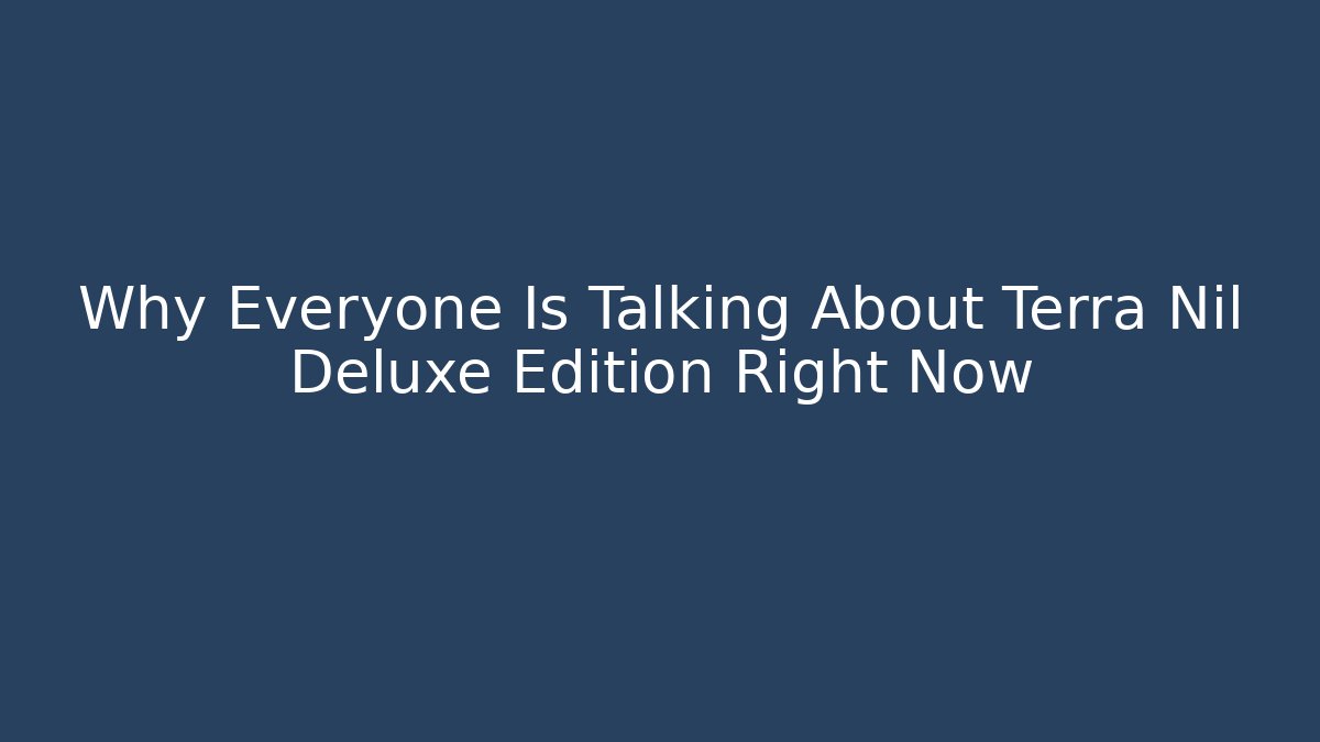 Why Everyone Is Talking About Terra Nil Deluxe Edition Right Now