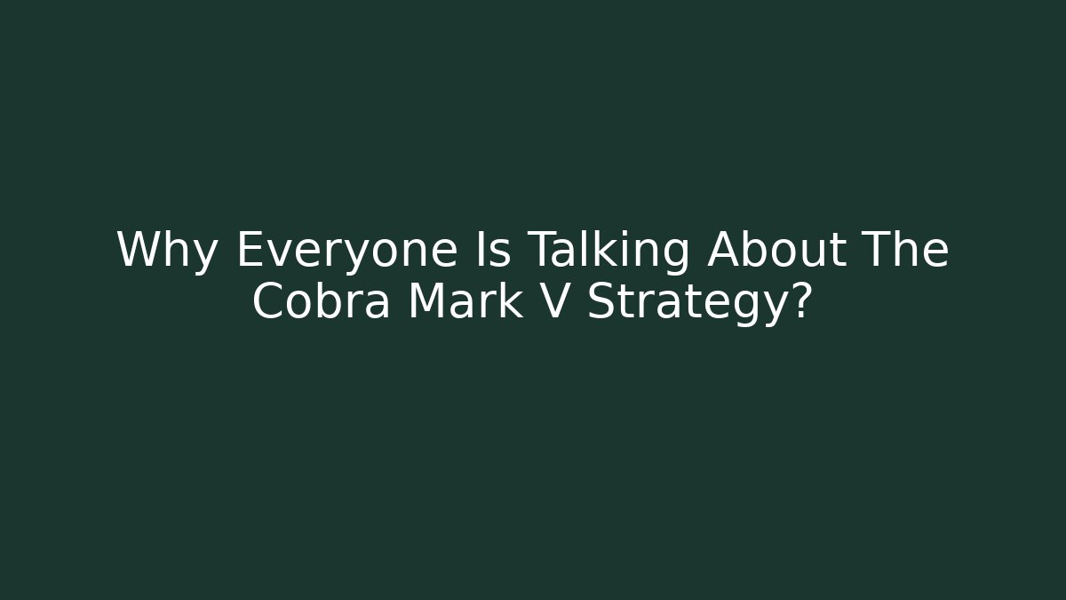 Why Everyone Is Talking About The Cobra Mark V Strategy?