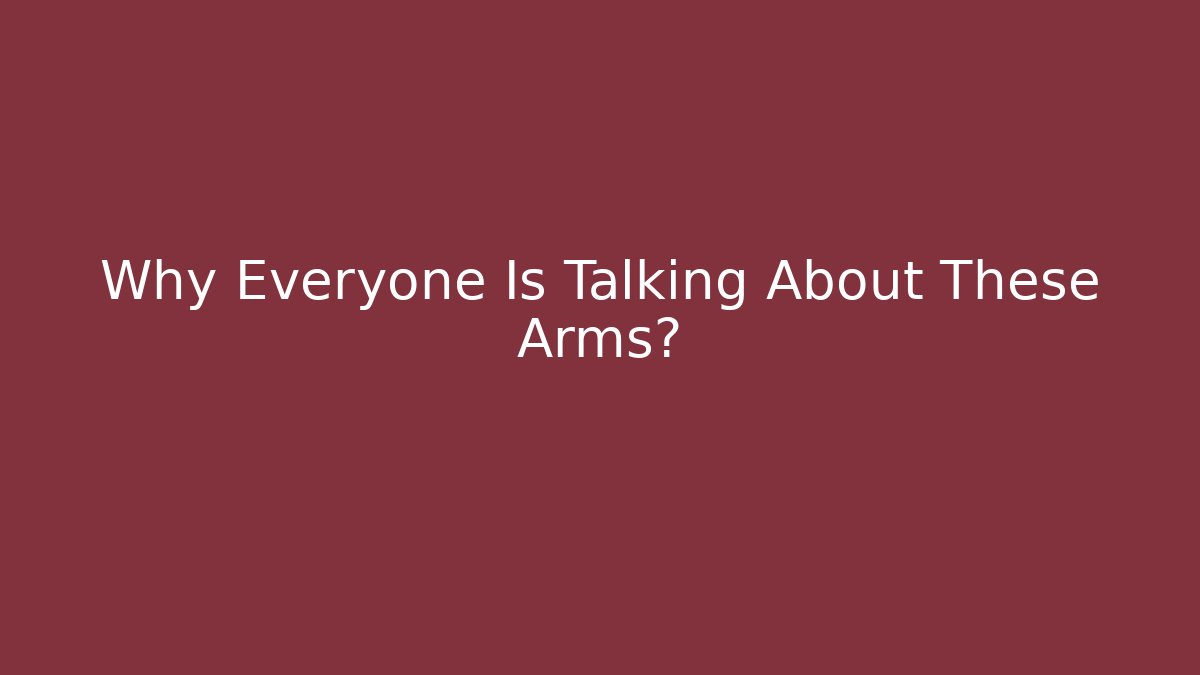 Why Everyone Is Talking About These Arms?