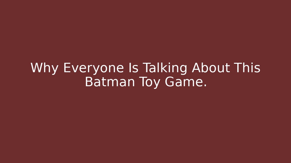 Why Everyone Is Talking About This Batman Toy Game.