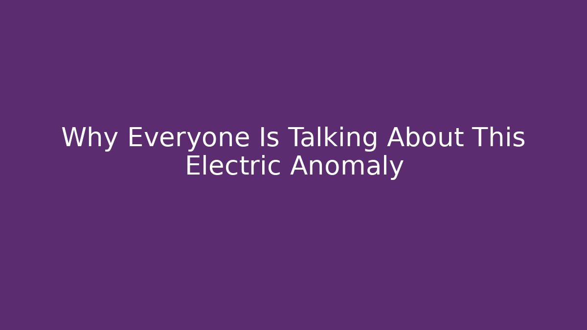 Why Everyone Is Talking About This Electric Anomaly