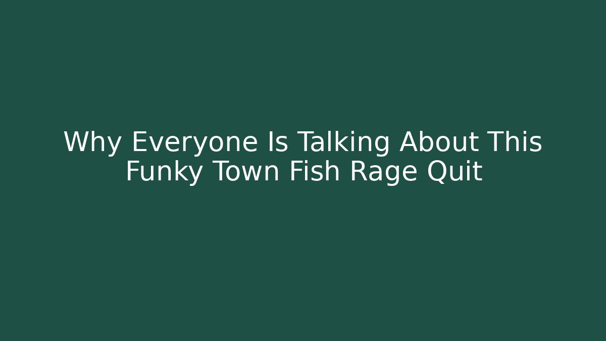 Why Everyone Is Talking About This Funky Town Fish Rage Quit
