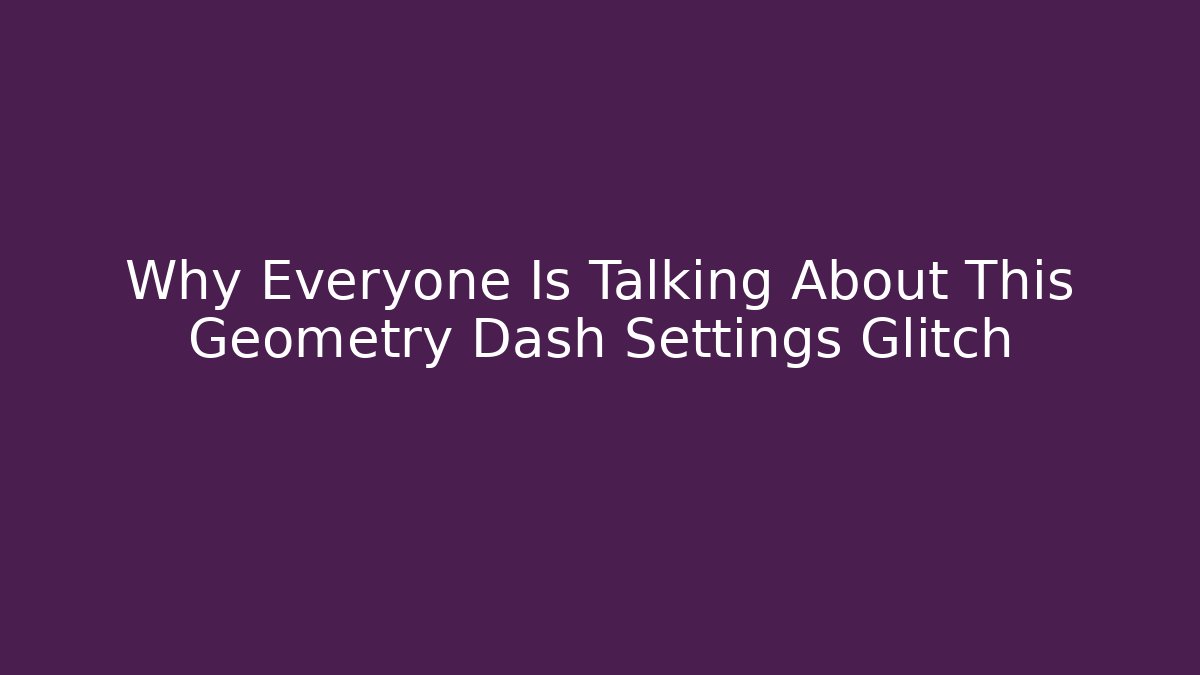 Why Everyone Is Talking About This Geometry Dash Settings Glitch