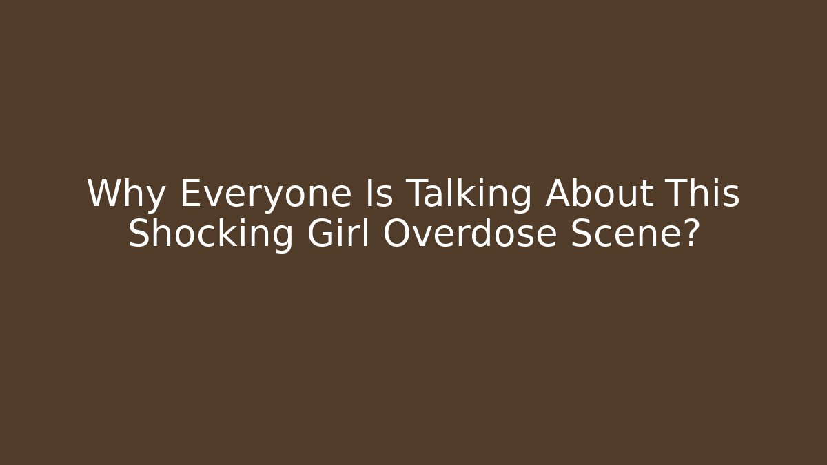 Why Everyone Is Talking About This Shocking Girl Overdose Scene?