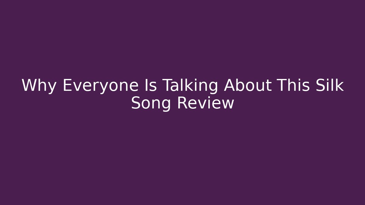 Why Everyone Is Talking About This Silk Song Review