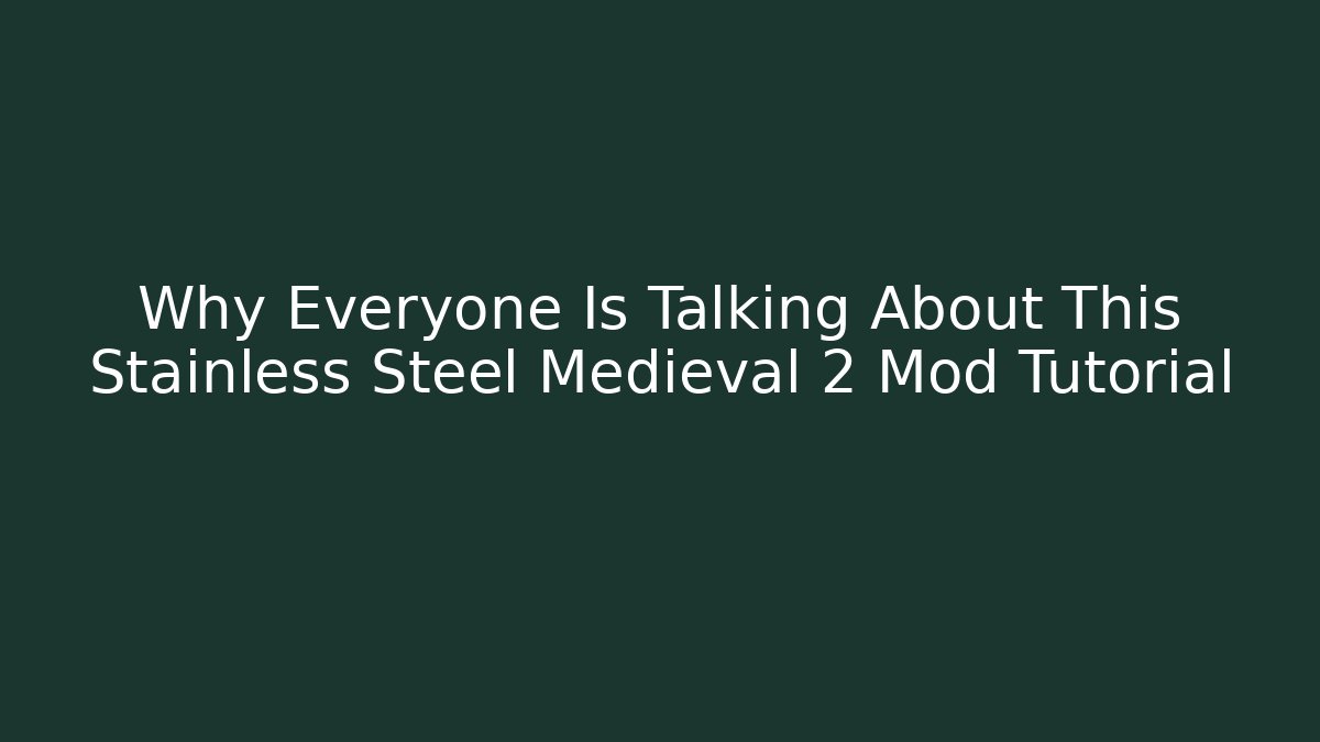 Why Everyone Is Talking About This Stainless Steel Medieval 2 Mod Tutorial