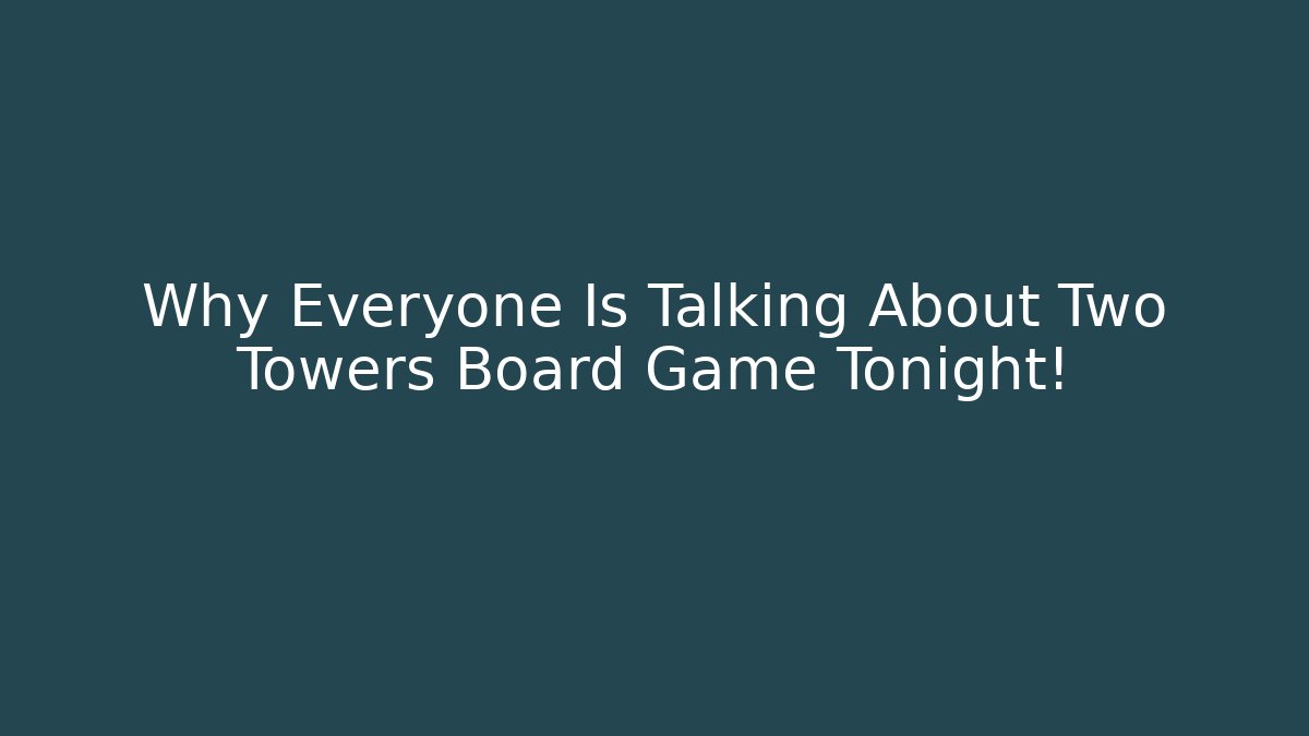 Why Everyone Is Talking About Two Towers Board Game Tonight!