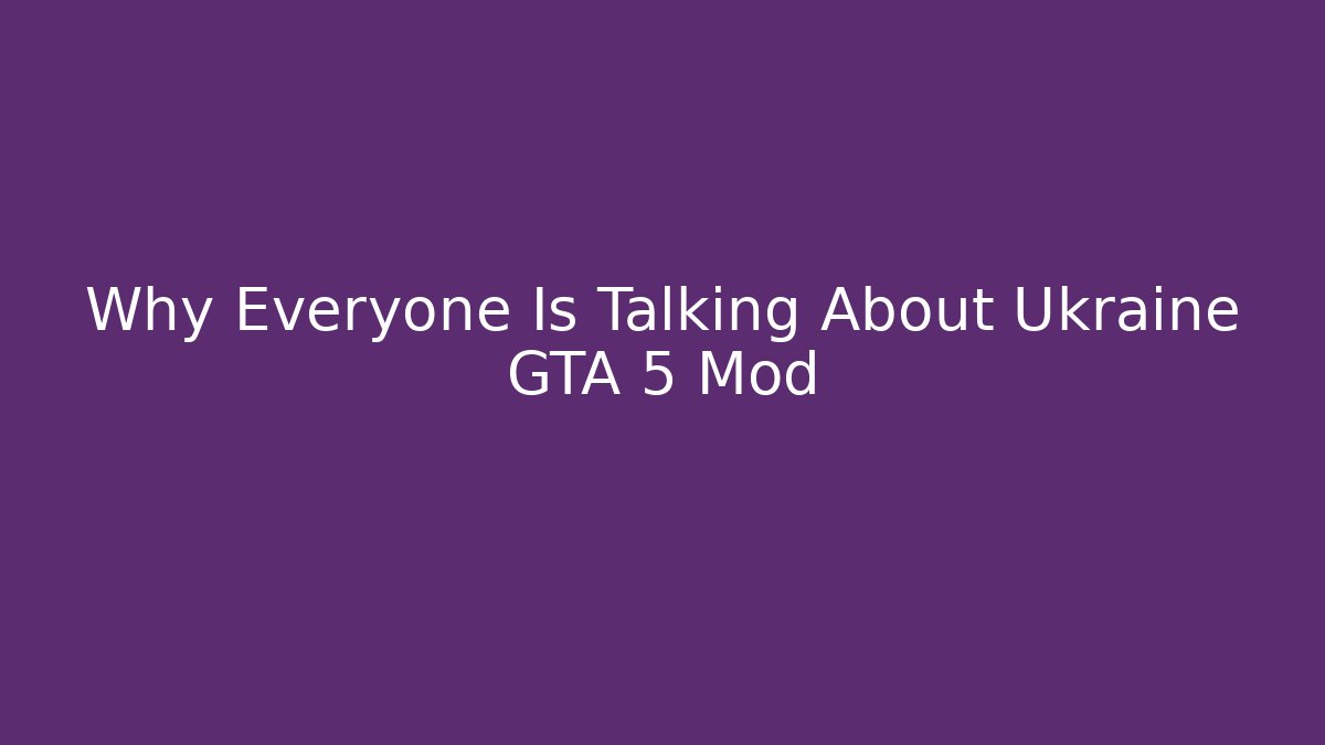 Why Everyone Is Talking About Ukraine GTA 5 Mod