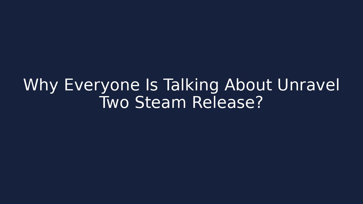Why Everyone Is Talking About Unravel Two Steam Release?