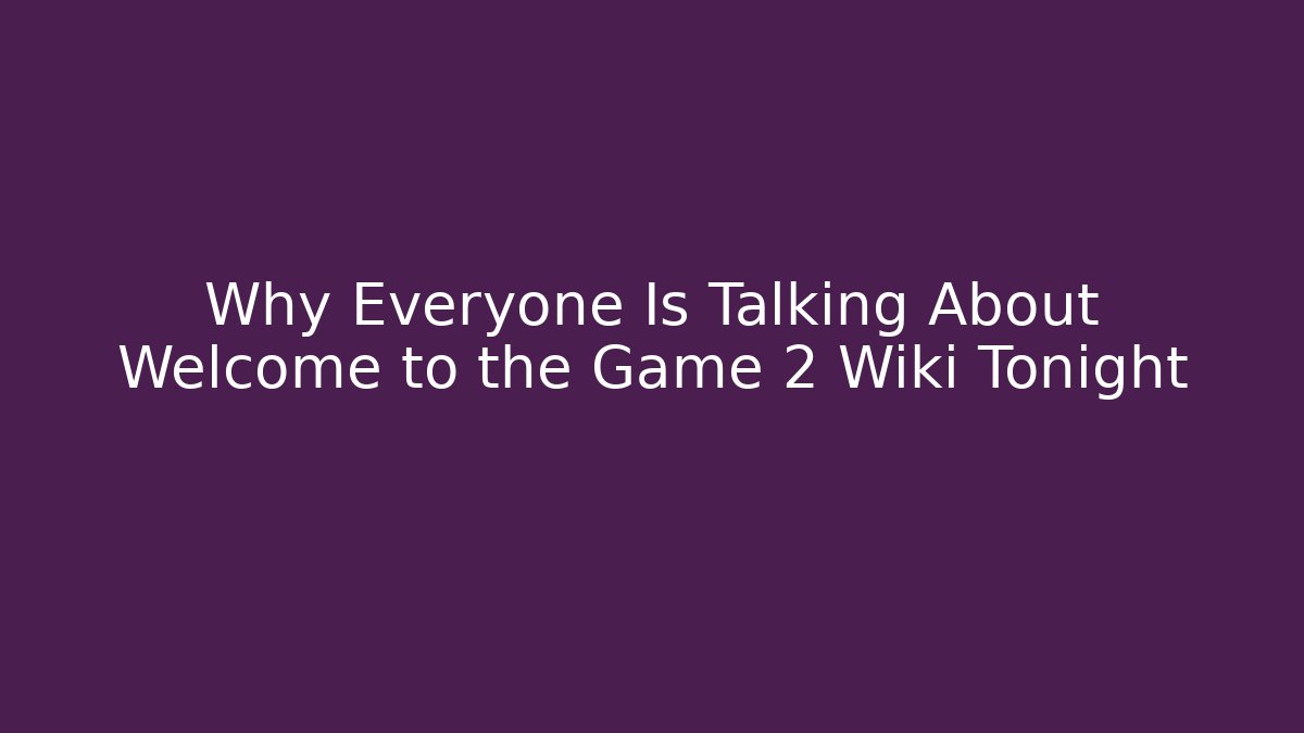 Why Everyone Is Talking About Welcome to the Game 2 Wiki Tonight
