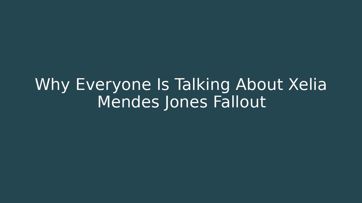 Why Everyone Is Talking About Xelia Mendes Jones Fallout