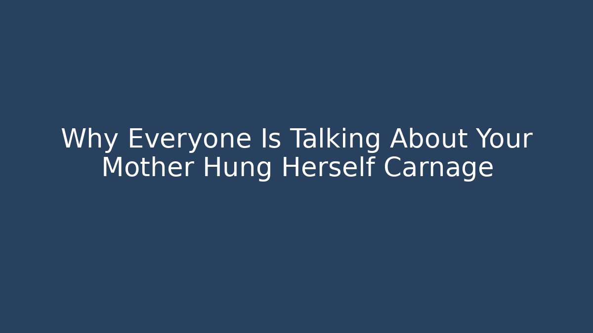 Why Everyone Is Talking About Your Mother Hung Herself Carnage