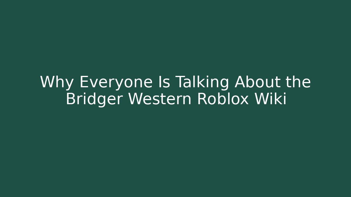 Why Everyone Is Talking About the Bridger Western Roblox Wiki