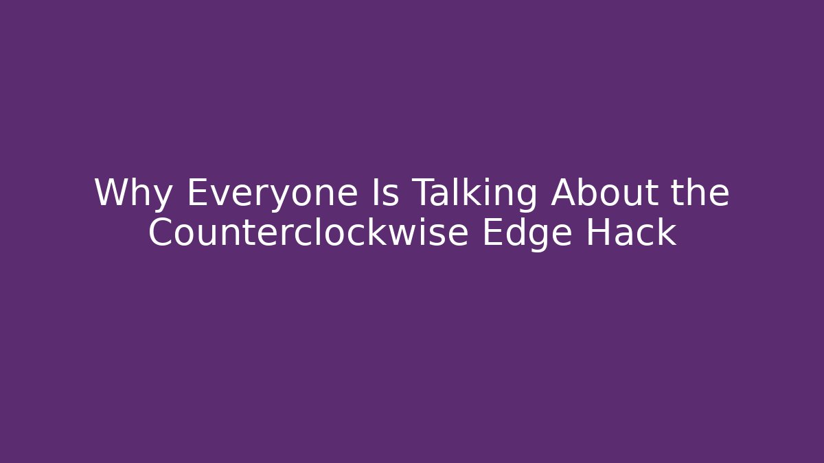 Why Everyone Is Talking About the Counterclockwise Edge Hack - Critter Realm