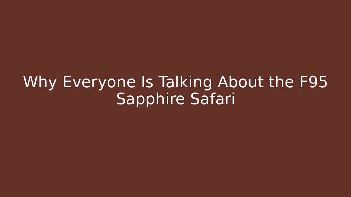 Why Everyone Is Talking About the F95 Sapphire Safari