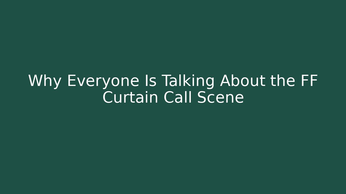 Why Everyone Is Talking About the FF Curtain Call Scene