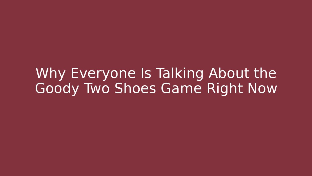 Why Everyone Is Talking About the Goody Two Shoes Game Right Now