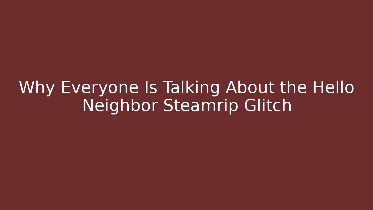Why Everyone Is Talking About the Hello Neighbor Steamrip Glitch