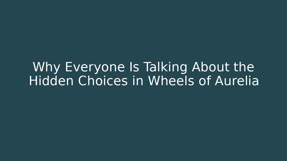 Why Everyone Is Talking About the Hidden Choices in Wheels of Aurelia