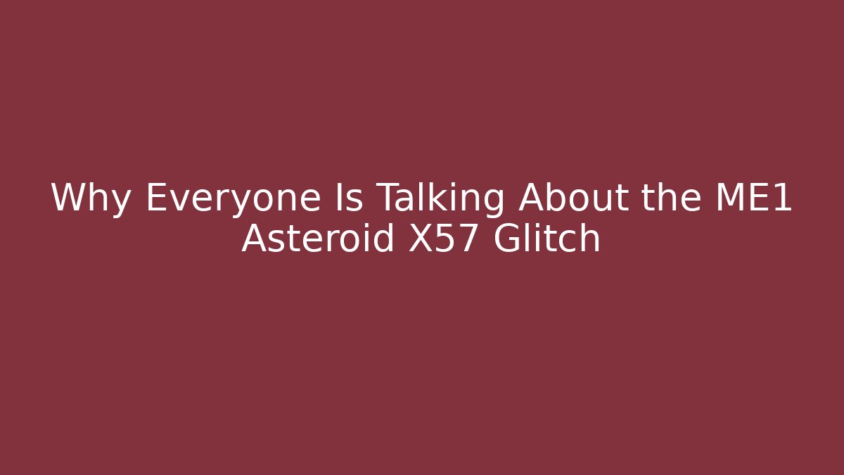 Why Everyone Is Talking About the ME1 Asteroid X57 Glitch