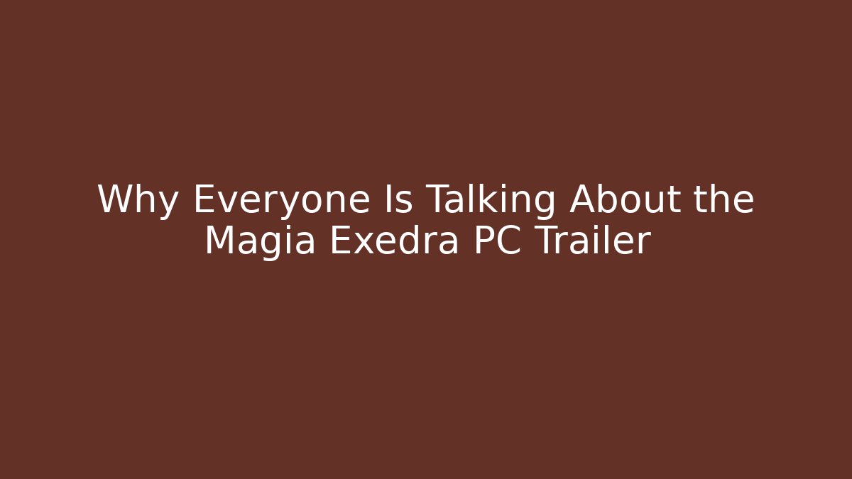 Why Everyone Is Talking About the Magia Exedra PC Trailer