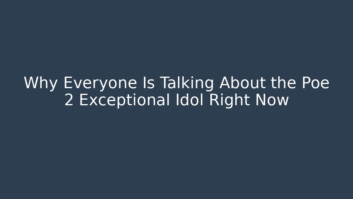 Why Everyone Is Talking About the Poe 2 Exceptional Idol Right Now
