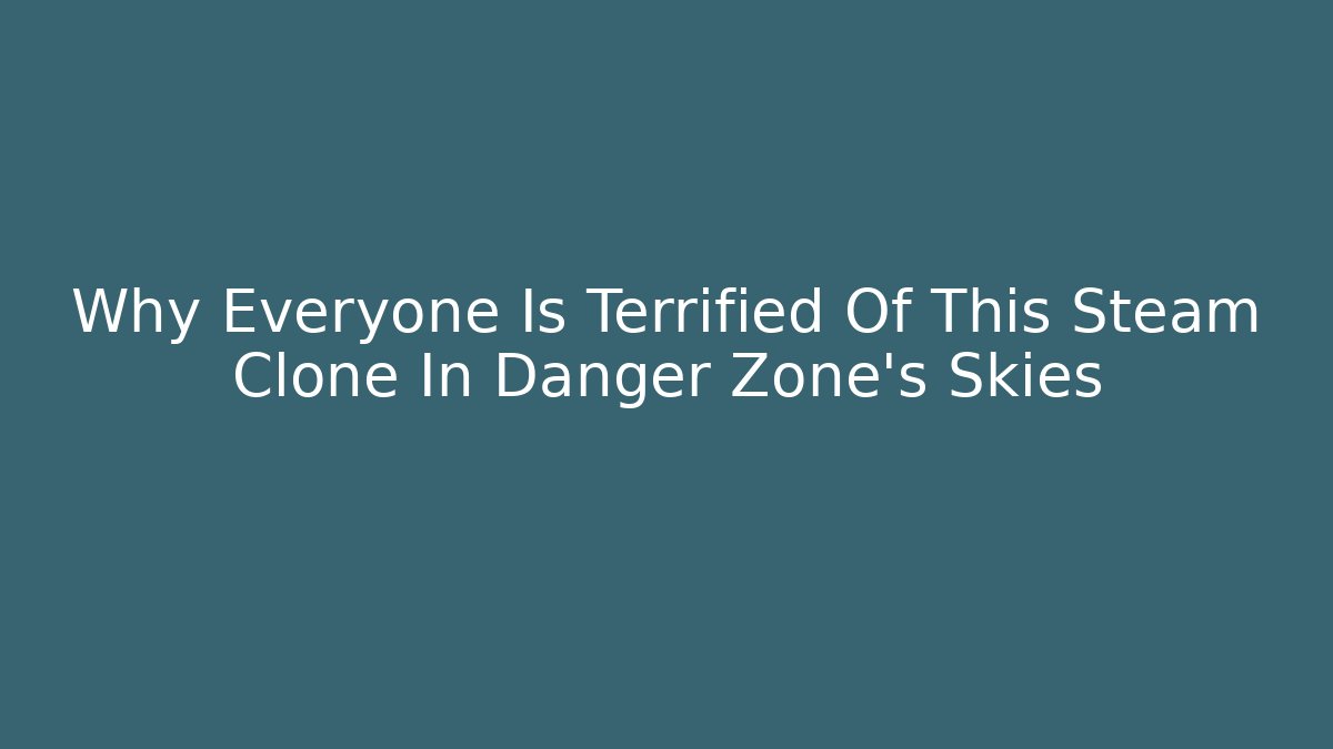 Why Everyone Is Terrified Of This Steam Clone In Danger Zone's Skies
