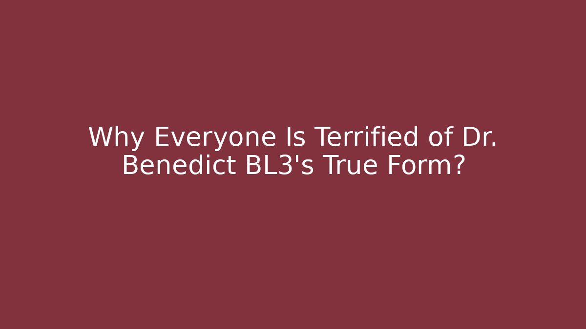 Why Everyone Is Terrified of Dr. Benedict BL3's True Form?