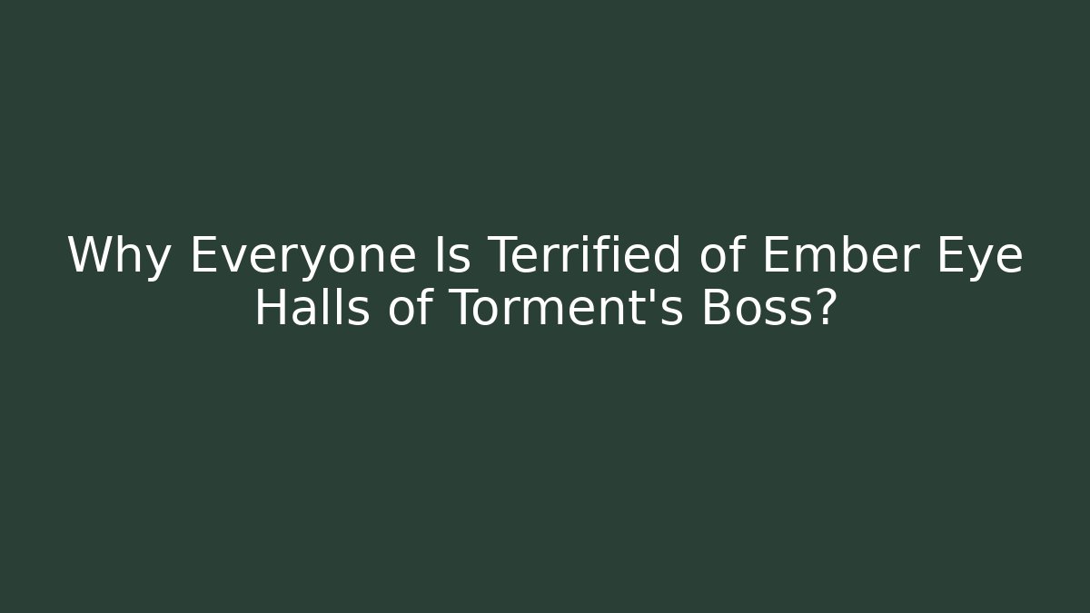 Why Everyone Is Terrified of Ember Eye Halls of Torment's Boss?