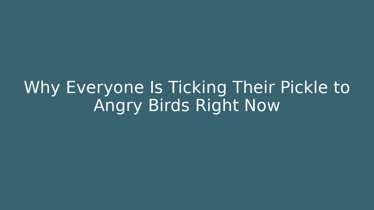 Why Everyone Is Ticking Their Pickle to Angry Birds Right Now