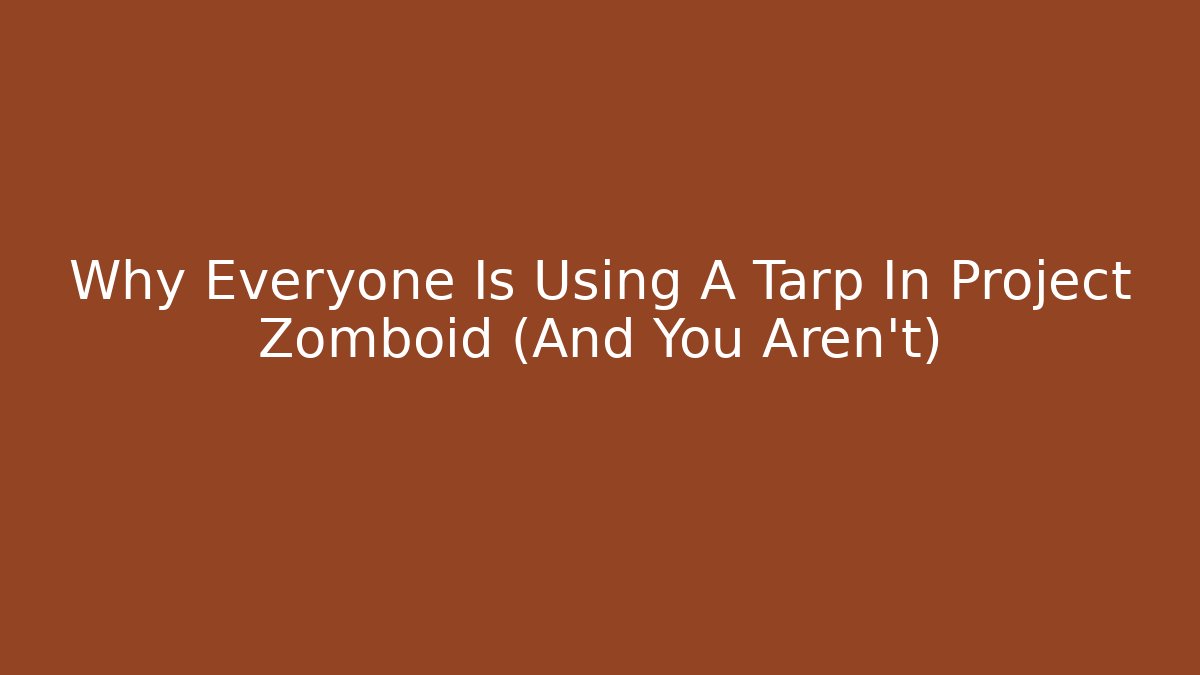 Why Everyone Is Using A Tarp In Project Zomboid (And You Aren't)