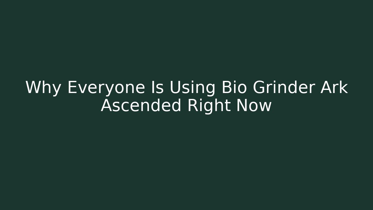 Why Everyone Is Using Bio Grinder Ark Ascended Right Now