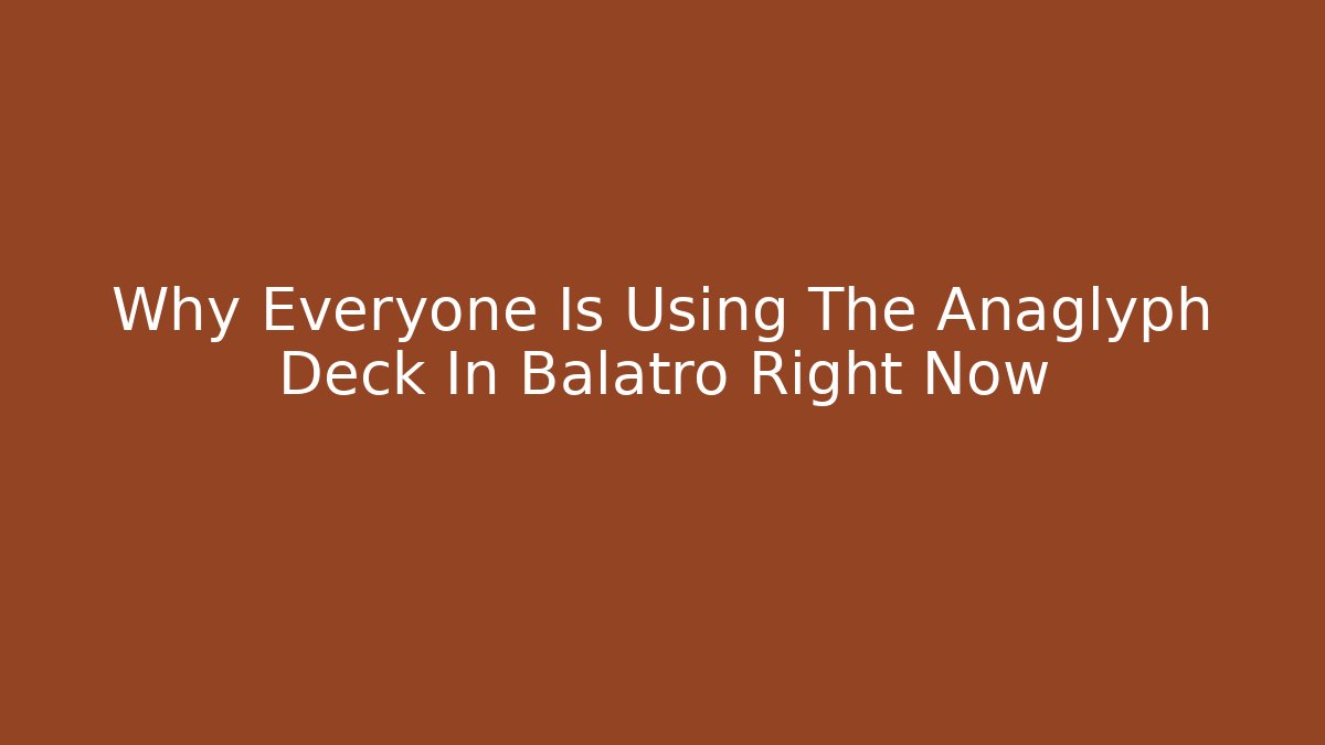 Why Everyone Is Using The Anaglyph Deck In Balatro Right Now