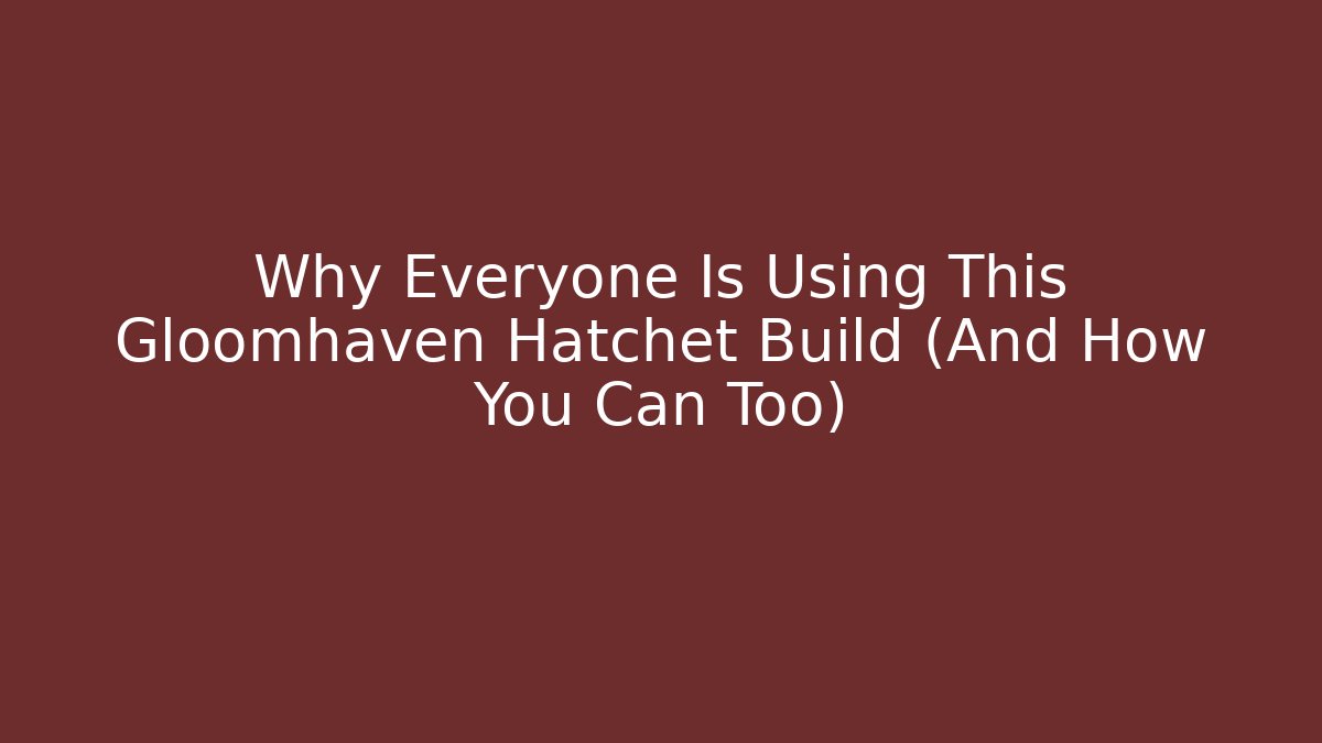 Why Everyone Is Using This Gloomhaven Hatchet Build (And How You Can Too)