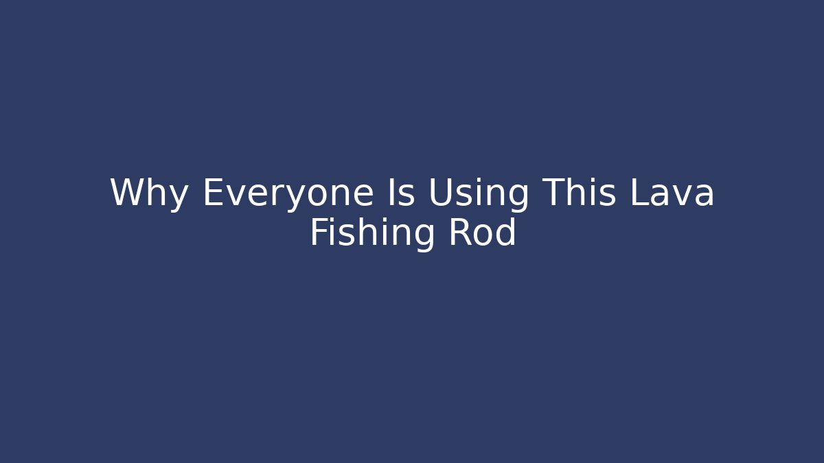 Why Everyone Is Using This Lava Fishing Rod