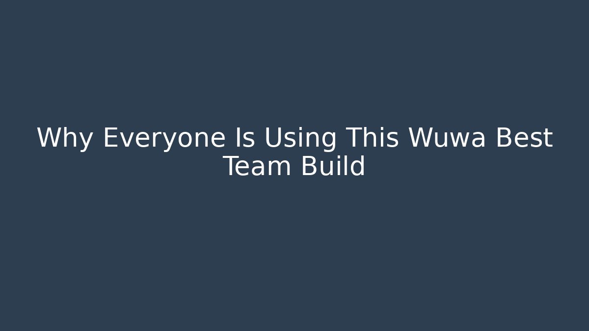 Why Everyone Is Using This Wuwa Best Team Build