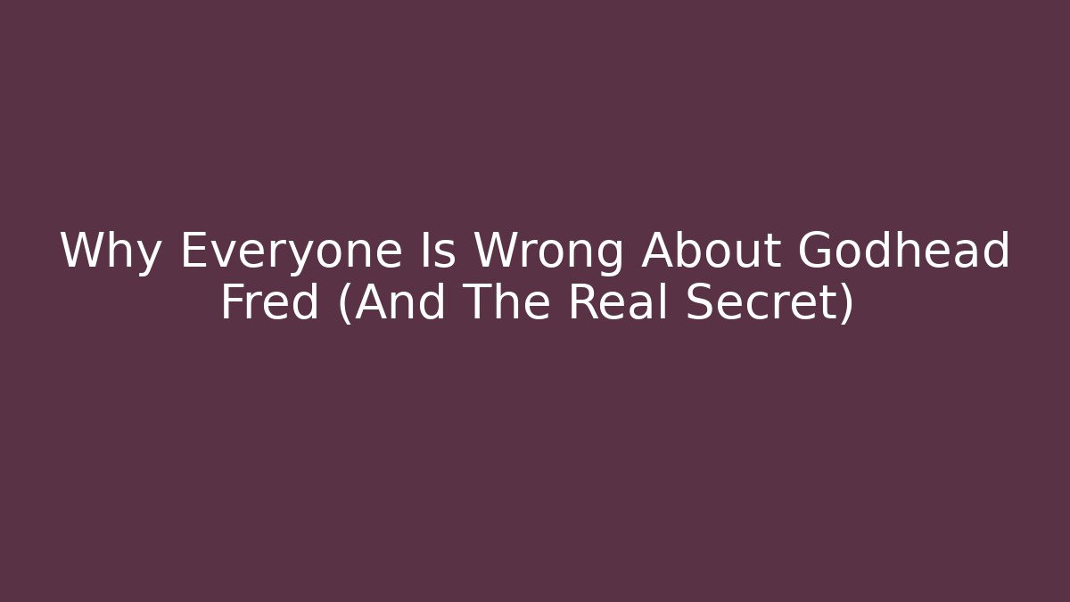 Why Everyone Is Wrong About Godhead Fred (And The Real Secret)