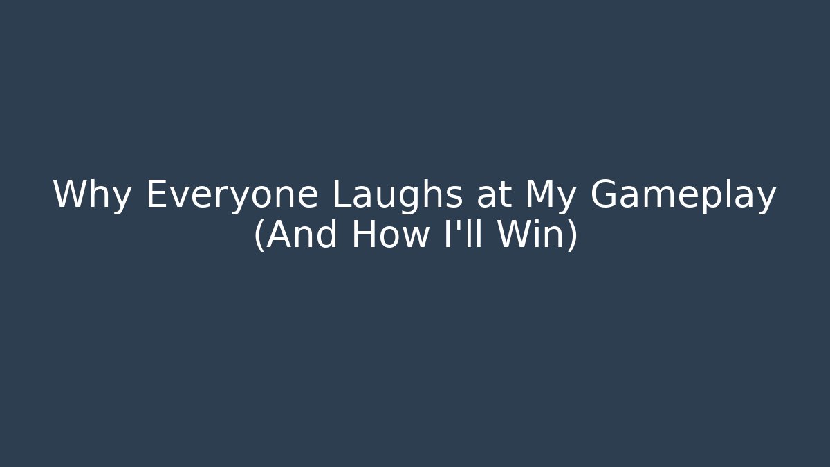 Why Everyone Laughs at My Gameplay (And How I’ll Win)