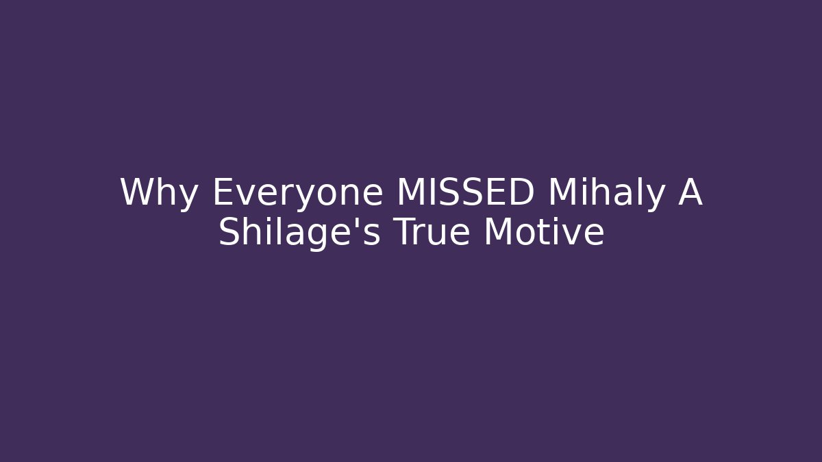 Why Everyone MISSED Mihaly A Shilage's True Motive