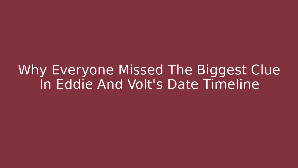 Why Everyone Missed The Biggest Clue In Eddie And Volt's Date Timeline